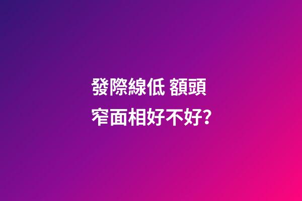 發際線低 額頭窄面相好不好？